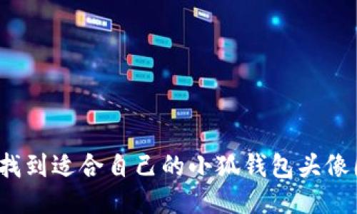 如何找到适合自己的小狐钱包头像图片？