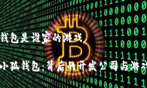 小狐钱包是谁家的游戏

揭秘小狐钱包：背后的开发公司与游戏特色