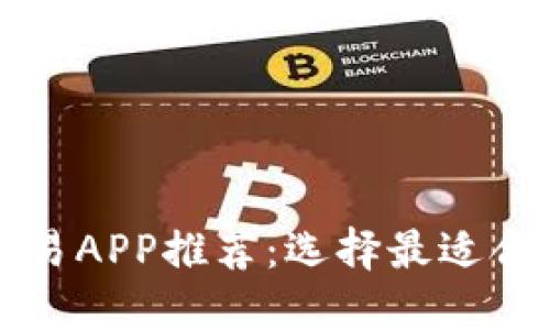 数字货币交易APP推荐：选择最适合的交易平台