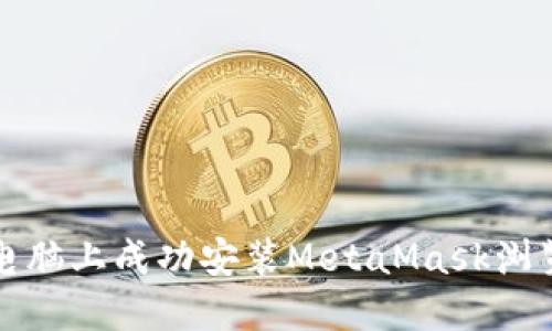 如何在电脑上成功安装MetaMask浏览器扩展