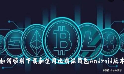 如何顺利下载和使用比特派钱包Android版本