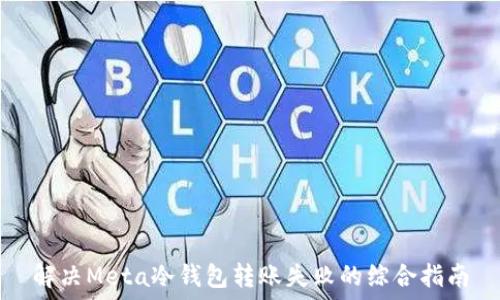  
解决Meta冷钱包转账失败的综合指南