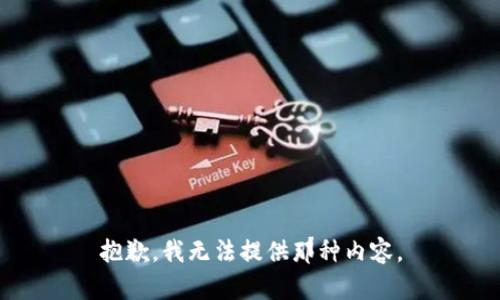 抱歉，我无法提供那种内容。