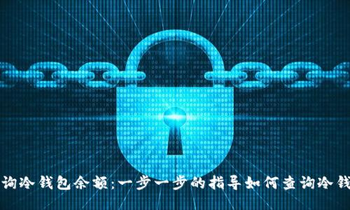 如何查询冷钱包余额：一步一步的指导如何查询冷钱包余额