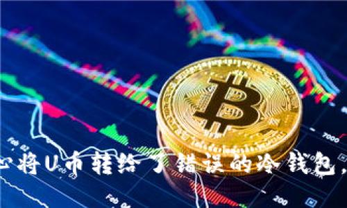 如果不小心将U币转给了错误的冷钱包，能否找回？