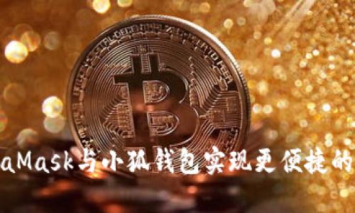 如何使用MetaMask与小狐钱包实现更便捷的数字资产管理