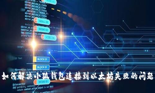 如何解决小狐钱包连接到以太坊失败的问题