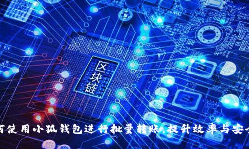如何使用小狐钱包进行批量转账，提升效率与安全性