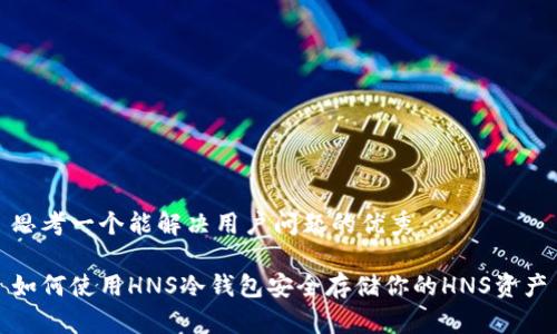 思考一个能解决用户问题的优秀

如何使用HNS冷钱包安全存储你的HNS资产