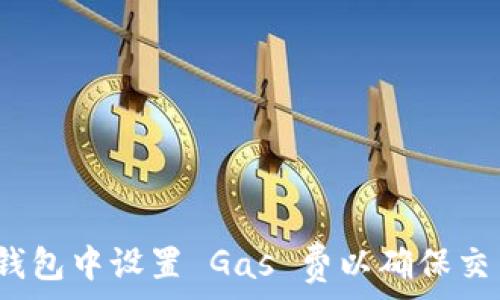   
如何在小狐钱包中设置 Gas 费以确保交易顺利进行？