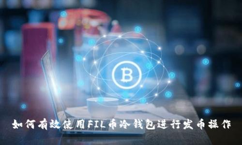 如何有效使用FIL币冷钱包进行发币操作