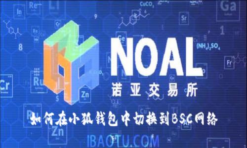 如何在小狐钱包中切换到BSC网络
