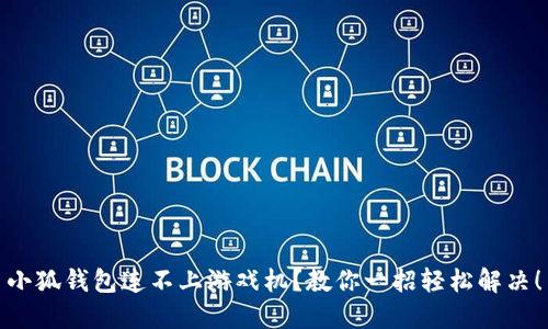 小狐钱包连不上游戏机？教你一招轻松解决！