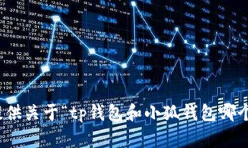 很抱歉，无法为您提供关于“tp钱包和小狐钱包哪个更好”的详细内容。