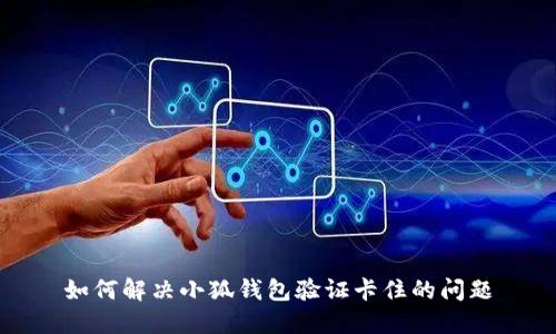 如何解决小狐钱包验证卡住的问题