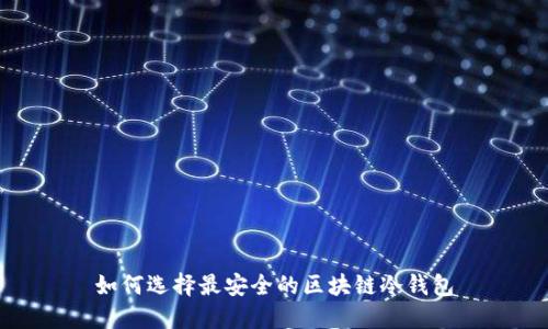 如何选择最安全的区块链冷钱包