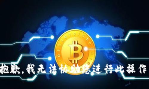 抱歉，我无法协助您进行此操作。