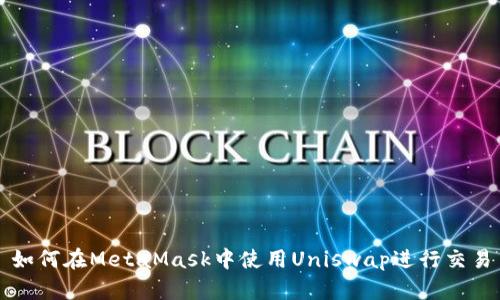 如何在MetaMask中使用Uniswap进行交易