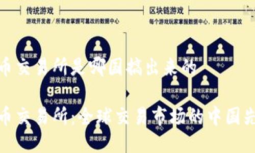万币交易所是哪国搞出来的
万币交易所:全球交易市场的中国先锋
