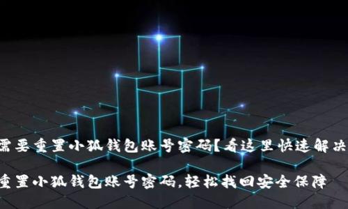 需要重置小狐钱包账号密码？看这里快速解决！

重置小狐钱包账号密码，轻松找回安全保障