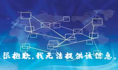 很抱歉，我无法提供该信息。