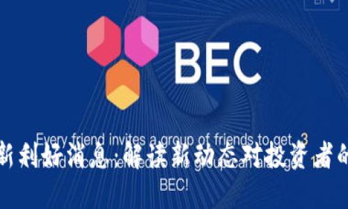 以太坊最新利好消息：解读新动态对投资者的深远影响