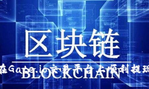 如何在Gate.io交易平台上顺利提现资金