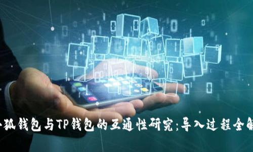  小狐钱包与TP钱包的互通性研究：导入过程全解析