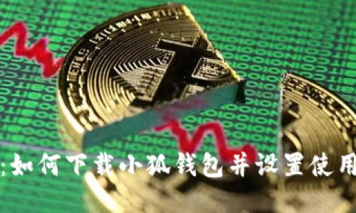 全面指南：如何下载小狐钱包并设置使用视频教程