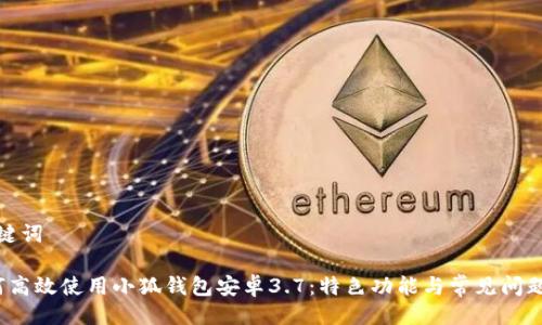 及关键词

 如何高效使用小狐钱包安卓3.7：特色功能与常见问题解答
