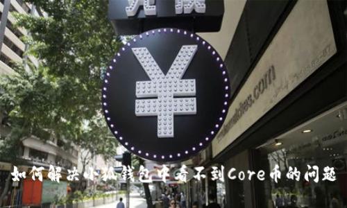 如何解决小狐钱包中看不到Core币的问题