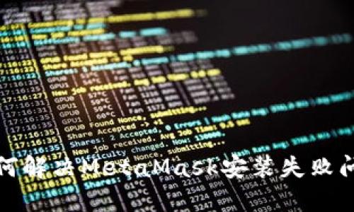 如何解决MetaMask安装失败问题