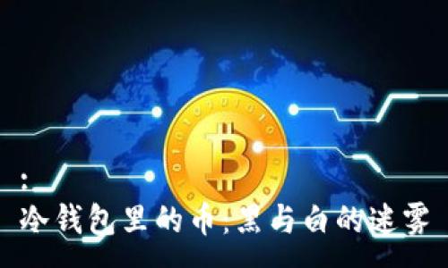 :
冷钱包里的币：黑与白的迷雾