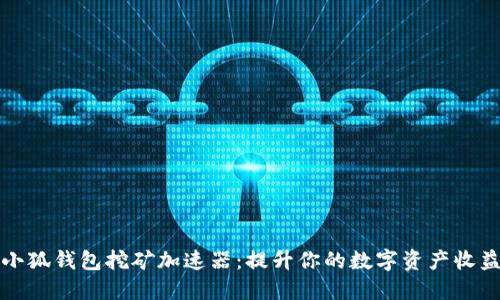小狐钱包挖矿加速器：提升你的数字资产收益