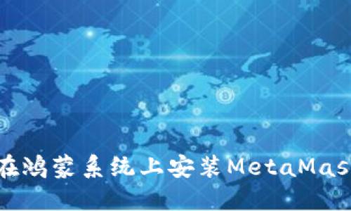 如何在鸿蒙系统上安装MetaMask钱包