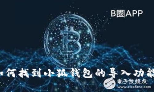 如何找到小狐钱包的导入功能？