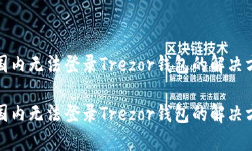 在国内无法登录Trezor钱包的解决方案

在国内无法登录Trezor钱包的解决方案