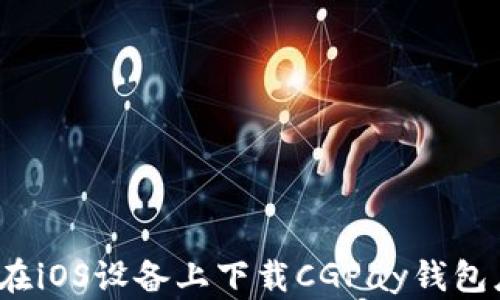 
如何在iOS设备上下载CGPay钱包应用？