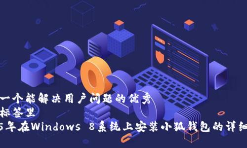 思考一个能解决用户问题的优秀  
放进标签里  
2025年在Windows 8系统上安装小狐钱包的详细指南