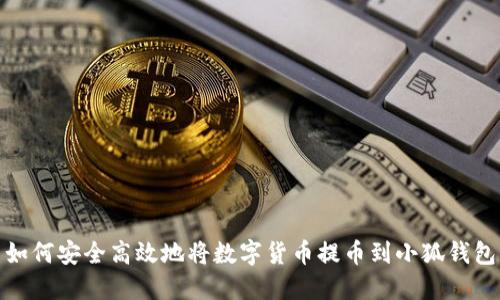 如何安全高效地将数字货币提币到小狐钱包