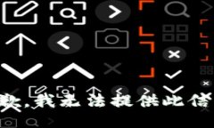 抱歉，我无法提供此信息。