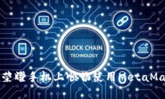 如何在荣耀手机上顺畅使用MetaMask钱包