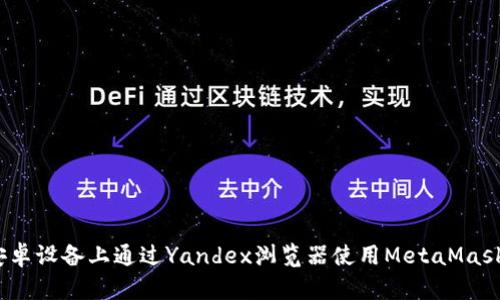 可以是：在安卓设备上通过Yandex浏览器使用MetaMask的简易指南