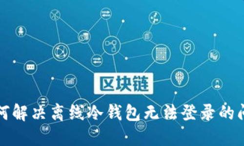 如何解决离线冷钱包无法登录的问题