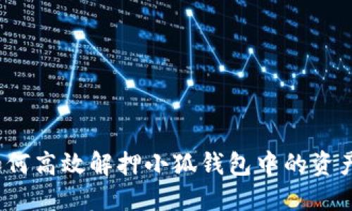 如何高效解押小狐钱包中的资产？