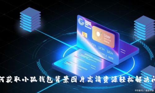 如何获取小狐钱包背景图片高清资源轻松解决问题