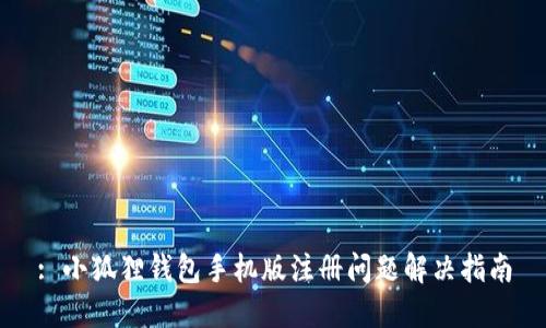 : 小狐狸钱包手机版注册问题解决指南
