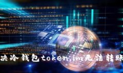 如何解决冷钱包token.im无法转账的问题