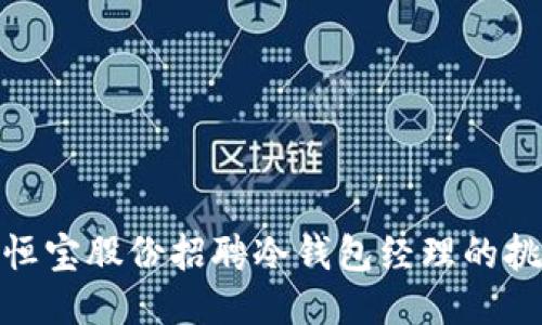 如何应对恒宝股份招聘冷钱包经理的挑战与机遇