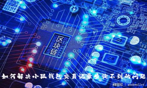 如何解决小狐钱包交易记录查询不到的问题